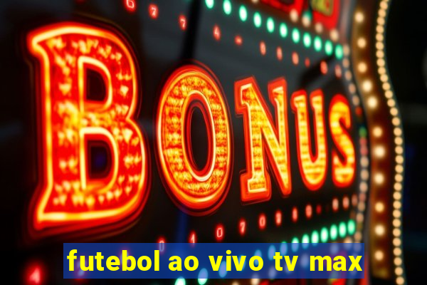 futebol ao vivo tv max